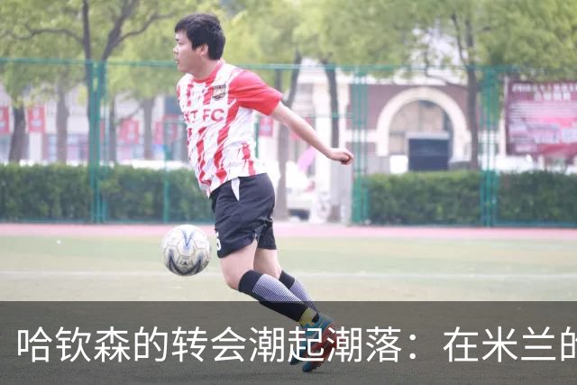 哈钦森的转会潮起潮落：在米兰的首次首发和首球