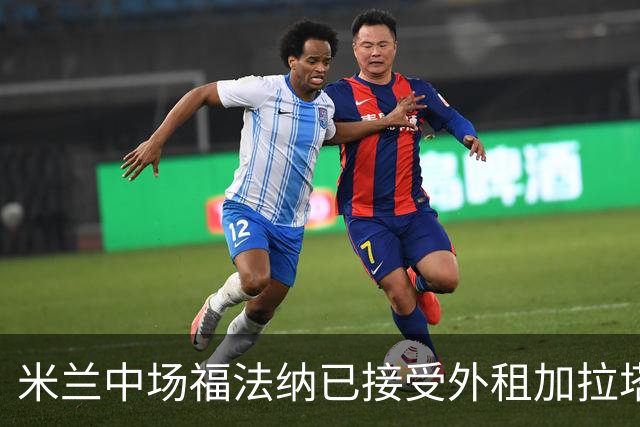 米兰中场福法纳已接受外租加拉塔萨雷，但红黑军团仍想直接出售
